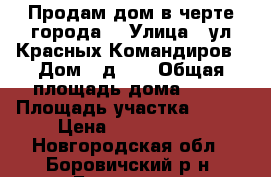 Продам дом в черте города! › Улица ­ ул.Красных Командиров › Дом ­ д.59 › Общая площадь дома ­ 63 › Площадь участка ­ 700 › Цена ­ 2 700 000 - Новгородская обл., Боровичский р-н, Боровичи г. Недвижимость » Дома, коттеджи, дачи продажа   . Новгородская обл.